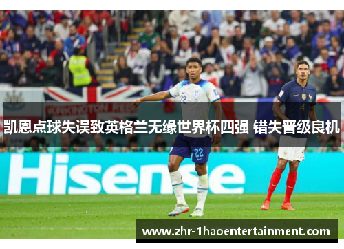 凯恩点球失误致英格兰无缘世界杯四强 错失晋级良机