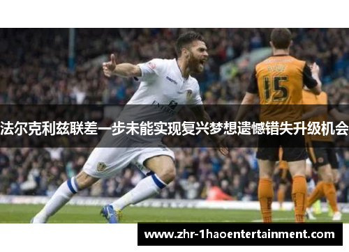 法尔克利兹联差一步未能实现复兴梦想遗憾错失升级机会