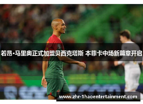 若昂·马里奥正式加盟贝西克塔斯 本菲卡中场新篇章开启 若昂·马里奥正式加盟贝西克塔斯 本菲卡中场新篇章开启