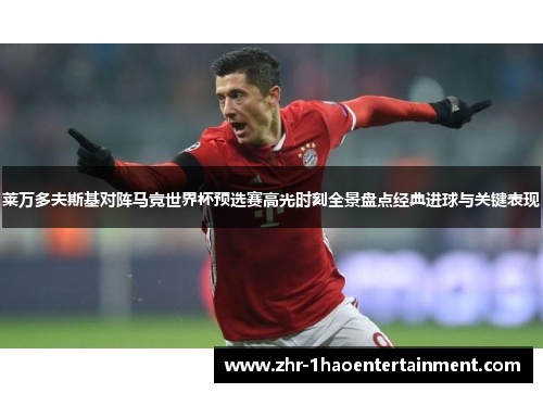 莱万多夫斯基对阵马竞世界杯预选赛高光时刻全景盘点经典进球与关键表现 莱万多夫斯基对阵马竞世界杯预选赛高光时刻全景盘点经典进球与关键表现