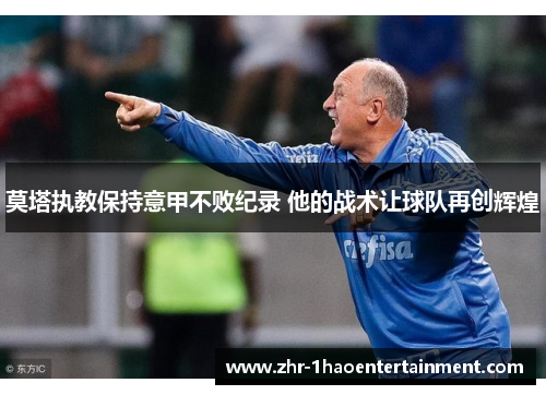 莫塔执教保持意甲不败纪录 他的战术让球队再创辉煌 莫塔执教保持意甲不败纪录 他的战术让球队再创辉煌