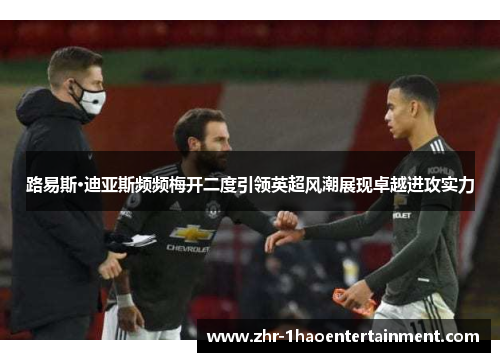 路易斯·迪亚斯频频梅开二度引领英超风潮展现卓越进攻实力