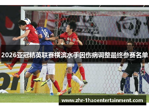 2026亚冠精英联赛横滨水手因伤病调整最终参赛名单 2026亚冠精英联赛横滨水手因伤病调整最终参赛名单
