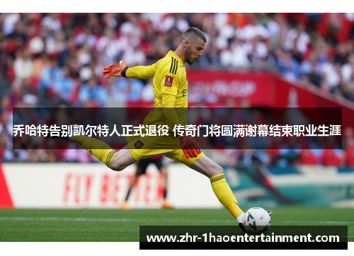 乔哈特告别凯尔特人正式退役 传奇门将圆满谢幕结束职业生涯