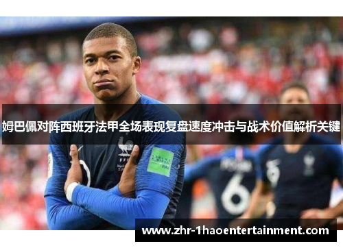 姆巴佩对阵西班牙法甲全场表现复盘速度冲击与战术价值解析关键