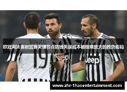 欧冠淘汰赛附加赛关键节点防线失误成本被极限放大的胜负密码 欧冠淘汰赛附加赛关键节点防线失误成本被极限放大的胜负密码