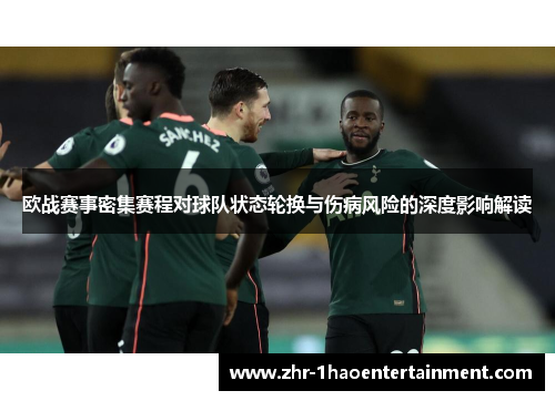 欧战赛事密集赛程对球队状态轮换与伤病风险的深度影响解读